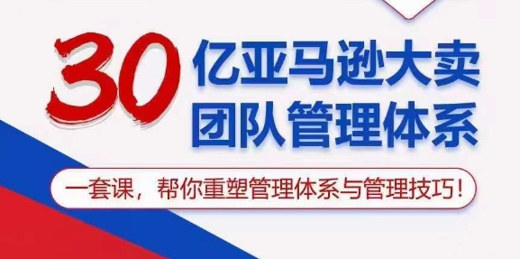 图片[1]-30亿 亚马逊 大卖团队管理体系，一套课，帮你重塑管理体系与管理技巧-阿灿说钱
