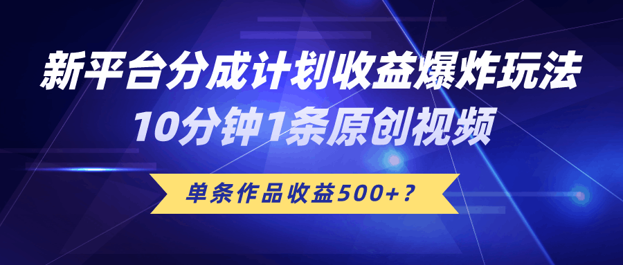 新平台分成计划收益爆炸玩法，10分钟1条原创视频，单条作品收益500+？-阿灿说钱
