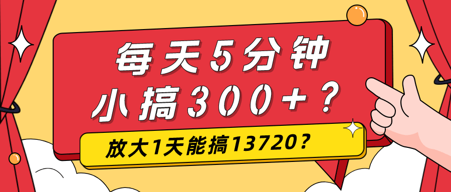 每天5分钟，小搞300+？放大1天能搞13720？-阿灿说钱
