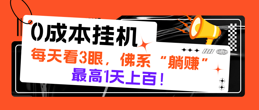 0成本挂机，每天看3眼，佛系“躺赚”，最高1天上百！-阿灿说钱
