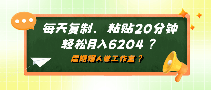 每天复制、粘贴20分钟，轻松月入6204？后期招人做工作室？-阿灿说钱