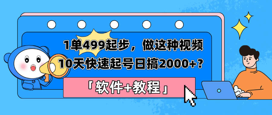 1单499起步，做这种视频10天快速起号日搞2000+？「软件+教程」-阿灿说钱