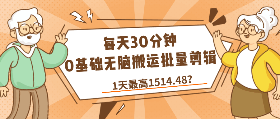 每天30分钟，0基础无脑搬运批量剪辑，1天最高1514.48？-阿灿说钱