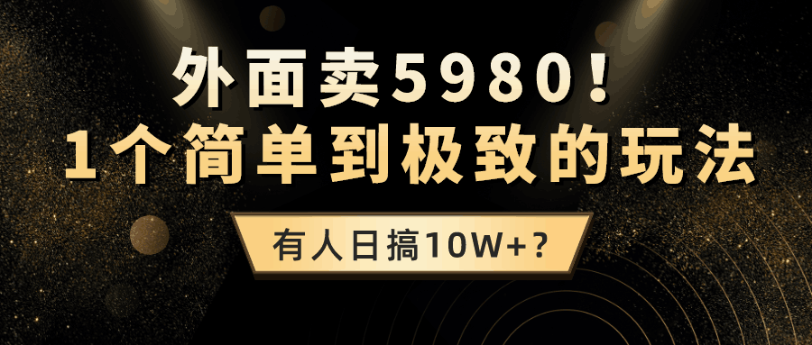 外面卖5980！1个简单到极致的玩法，有人日搞10W+？-阿灿说钱