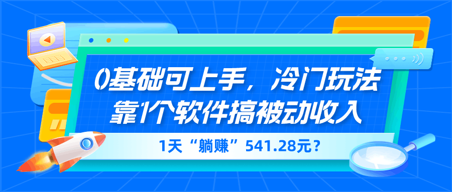 0基础可上手，冷门玩法靠1个软件搞被动收入，1天“躺赚”541.28元？-阿灿说钱