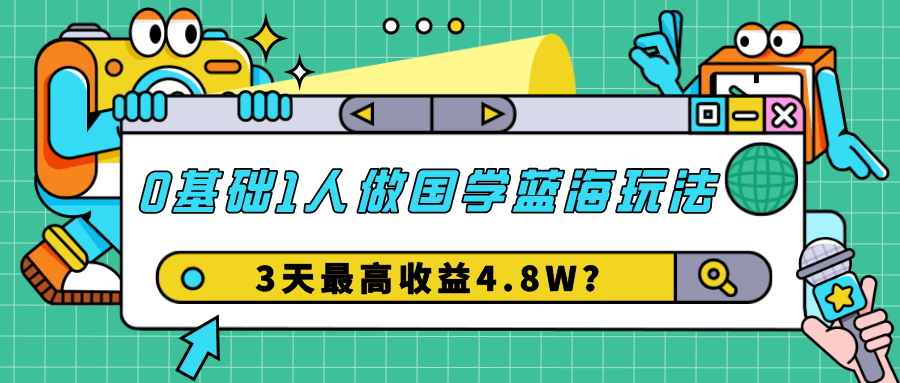 0基础1人做国学蓝海玩法，3天最高收益4.8W？-阿灿说钱