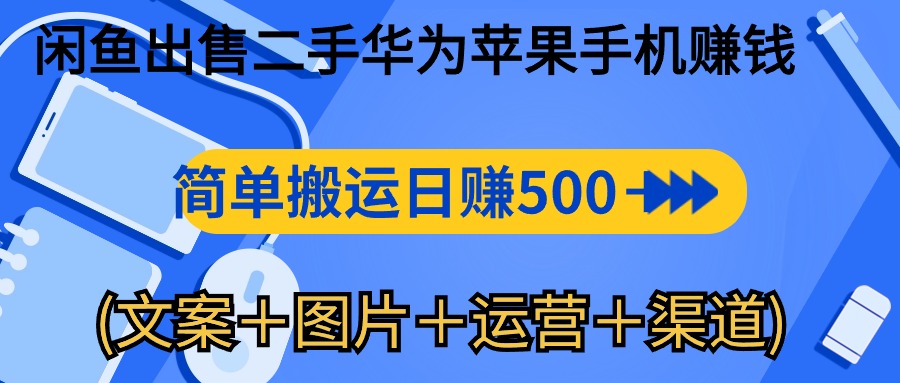 闲鱼新商机：二手华为苹果手机，简单搬运 日入千元攻略 (文案＋图片＋运营＋渠道)-阿灿说钱