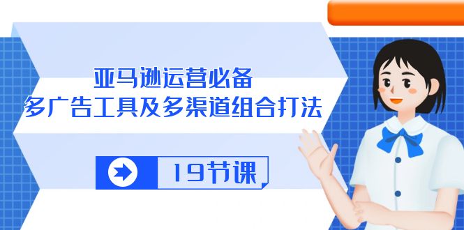 图片[1]-亚马逊 运营必备，多广告 工具及多渠道组合打法（19节课）-阿灿说钱
