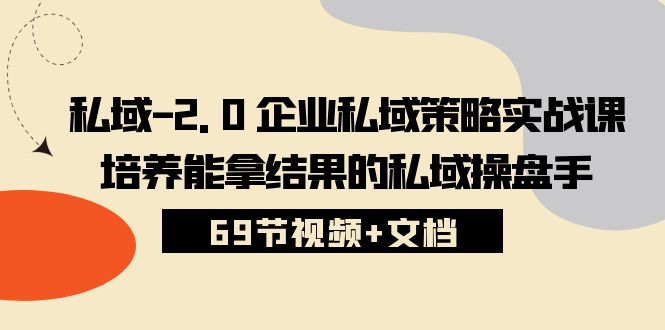 私域2.0运营实战秘籍：从入门到精通，手把手教你打造专属私域策略 (69节视频+文档)-阿灿说钱