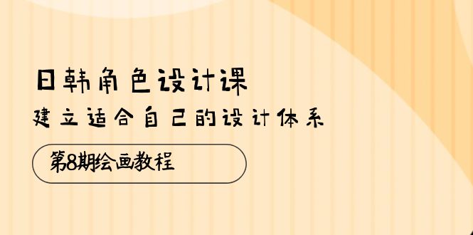 图片[1]-日韩 角色设计课：第8期绘画教程，建立适合自己的设计体系（38节课）-阿灿说钱