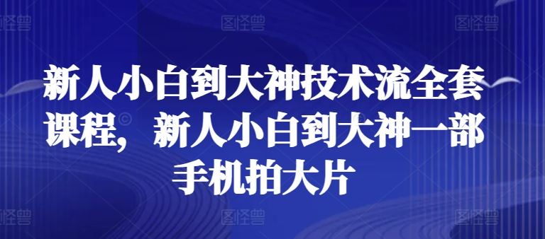 新人小白到大神技术流全套课程,新人小白到大神一部手机拍大片 -1 新人小白到大神技术流全套课程,新人小白到大神一部手机拍大片 -1