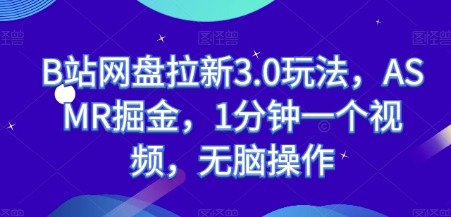 B站网盘拉新3.0玩法，ASMR掘金，1分钟一个视频，无脑操作【揭秘】 -1