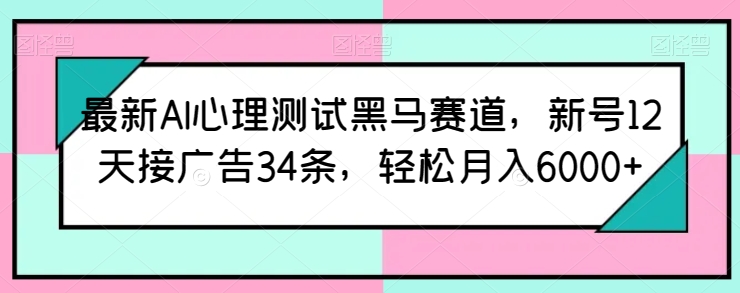 最新AI心理测试黑马赛道,新号12天接广告34条,轻松月入6000+【揭秘】 -1 最新AI心理测试黑马赛道,新号12天接广告34条,轻松月入6000+【揭秘】 -1
