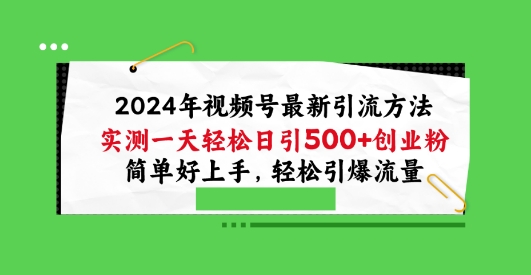 2024年视频号最新引流方法,实测一天轻松日引100+创业粉,简单好上手,轻松引爆流量【揭秘】 -1 2024年视频号最新引流方法,实测一天轻松日引100+创业粉,简单好上手,轻松引爆流量【揭秘】 -1