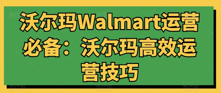 沃尔玛WALMART运营必备:沃尔玛高效运营技巧 -1 沃尔玛WALMART运营必备:沃尔玛高效运营技巧 -1