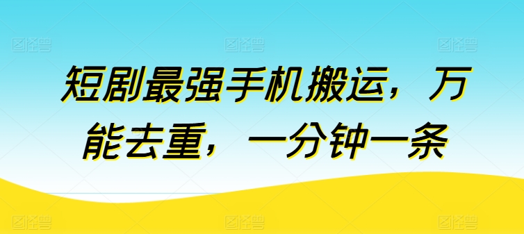 短剧最强手机搬运,万能去重,一分钟一条 -1 短剧最强手机搬运,万能去重,一分钟一条 -1
