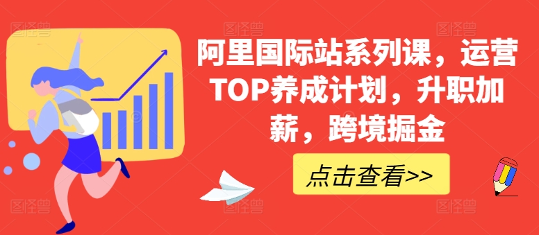 阿里国际站系列课,运营TOP养成计划,升职加薪,跨境掘金 -1 阿里国际站系列课,运营TOP养成计划,升职加薪,跨境掘金 -1
