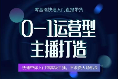 0-1运营型主播打造,快速带你入门高级主播,不浪费入场机会 -1 0-1运营型主播打造,快速带你入门高级主播,不浪费入场机会 -1