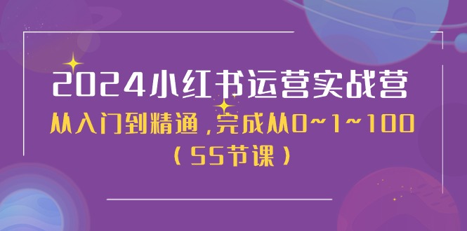 2024小红书运营实战营，从入门到精通，完成从0~1~100（50节课）-阿灿说钱