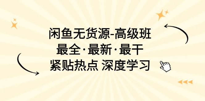 图片[1]-闲鱼无货源-高级班，最全·最新·最干，紧贴热点 深度学习（17节课）-阿灿说钱