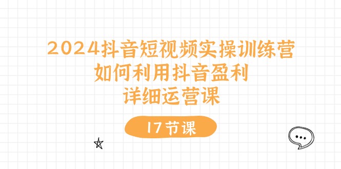 2024抖音短视频实操训练课：如何利用抖音盈利，详细运营课（17节视频课）-阿灿说钱