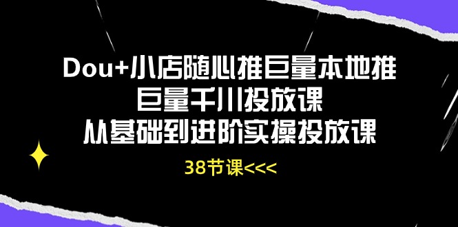 图片[1]-Dou+小店随心推巨量本地推巨量千川投放课从基础到进阶实操投放课（38节）-阿灿说钱