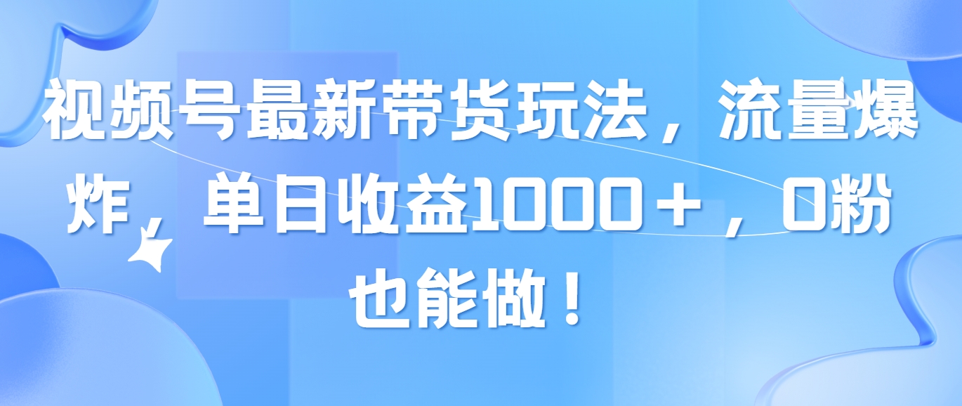 图片[1]-视频号最新带货玩法，流量爆炸，单日收益1000＋，0粉也能做！-阿灿说钱