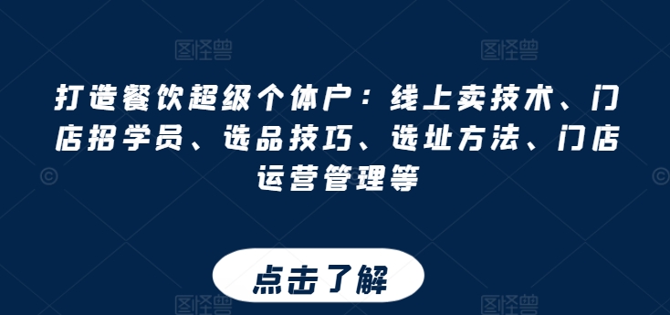 打造餐饮超级个体户:线上卖技术、门店招学员、选品技巧、选址方法、门店运营管理等 打造餐饮超级个体户:线上卖技术、门店招学员、选品技巧、选址方法、门店运营管理等