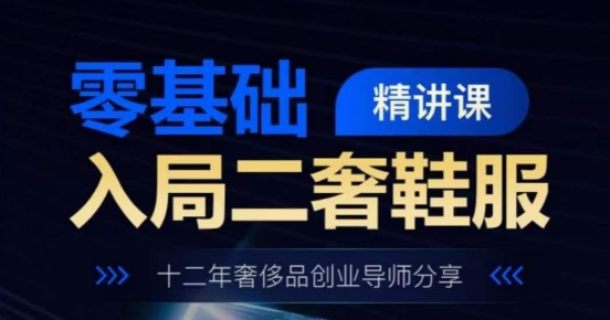 零基础入局二奢鞋服精讲课,十二年奢侈品创业导师分享 零基础入局二奢鞋服精讲课,十二年奢侈品创业导师分享