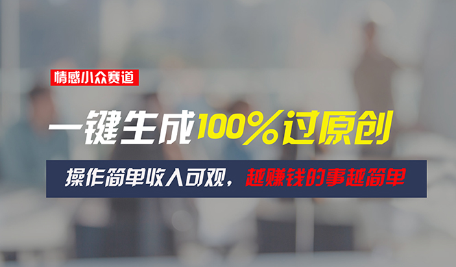 图片[1]-情感小众赛道，一键生成100%过原创，操作简单收入可观，越赚钱的事越简单-阿灿说钱