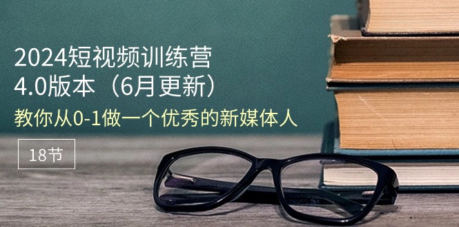 图片[1]-2024短视频训练营-6月4.0版本：教你从0-1做一个优秀的新媒体人（18节）-阿灿说钱