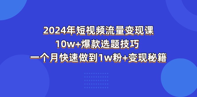 图片[1]-2024年短视频-流量变现课：10w+爆款选题技巧 一个月快速做到1w粉+变现秘籍-阿灿说钱