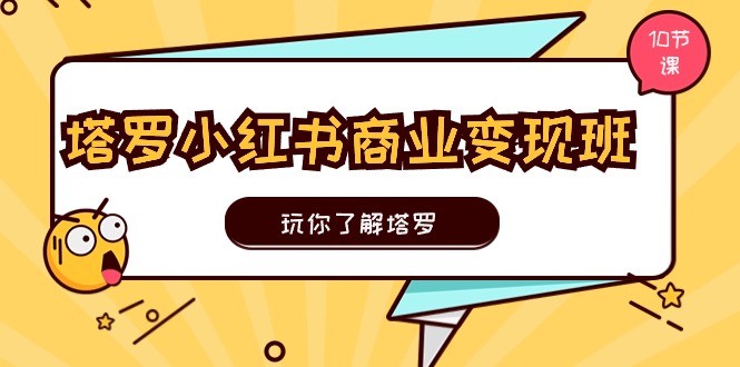 塔罗小红书商业变现实操班，玩你了解塔罗，玩转小红书塔罗变现（10节课）-阿灿说钱