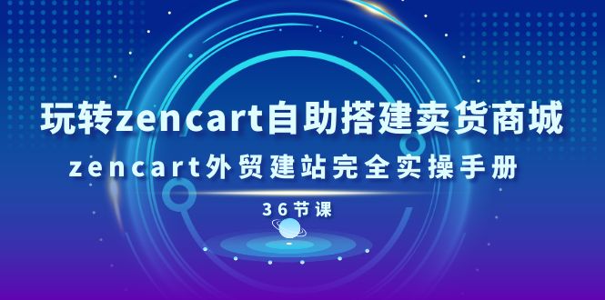 图片[1]-玩转zencart自助搭建卖货商城，zencart外贸建站完全实操手册-36节课-阿灿说钱