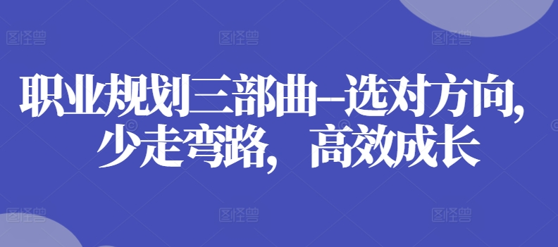 职业规划三部曲–选对方向，少走弯路，高效成长-阿灿说钱