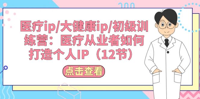 图片[1]-医疗ip/大健康ip/初级训练营：医疗从业者如何打造个人IP（12节）-阿灿说钱