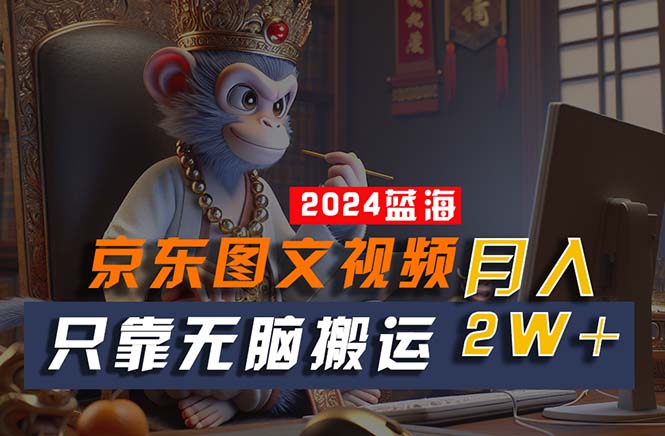 图片[1]-2024最新蓝海项目，只靠无脑搬运，不需要剪辑，有手就会，京东图文视频-阿灿说钱