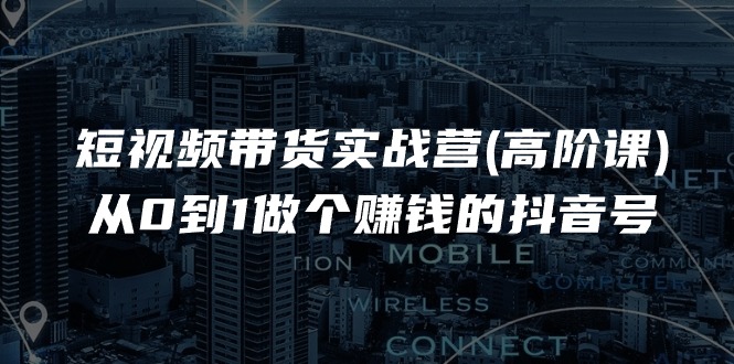 图片[1]-短视频带货实战营(高阶课)，从0到1做个赚钱的抖音号（17节课）-阿灿说钱