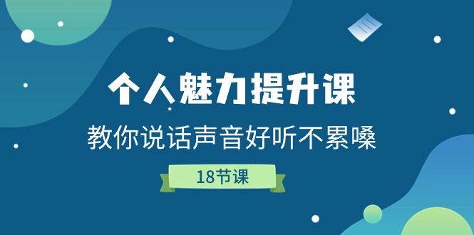 个人魅力-提升课，教你说话声音好听不累嗓（18节课）-阿灿说钱
