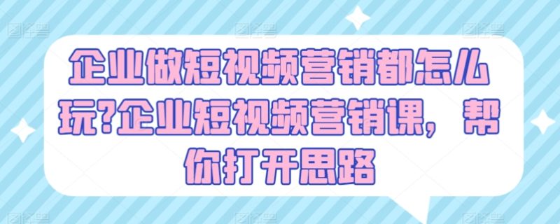 企业做短视频营销都怎么玩?企业短视频营销课,帮你打开思路 -1 企业做短视频营销都怎么玩?企业短视频营销课,帮你打开思路 -1