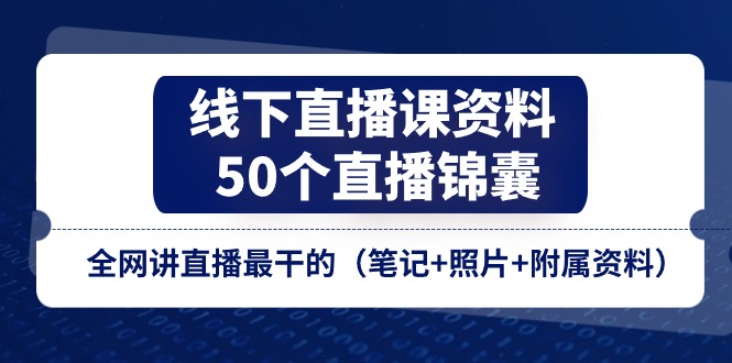 图片[1]-线下直播课资料、50个-直播锦囊，全网讲直播最干的（笔记+照片+附属资料）-阿灿说钱