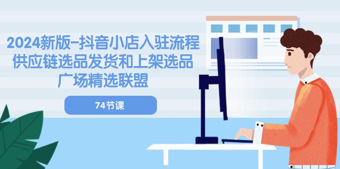 图片[1]-2024新版-抖音小店入驻流程：供应链选品发货和上架选品广场精选联盟-74节-阿灿说钱