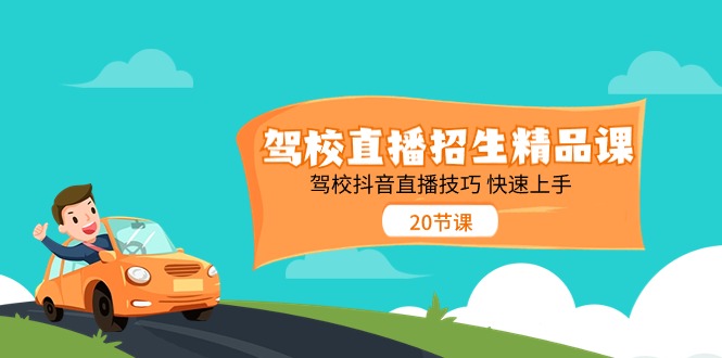 驾校直播招生精品课 驾校抖音直播技巧 快速上手（20节课）-阿灿说钱