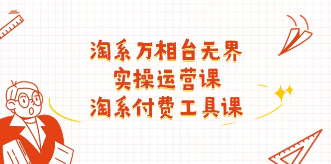 图片[1]-淘系-万相台无界实操运营课：淘系 付费工具课（40节课）-阿灿说钱