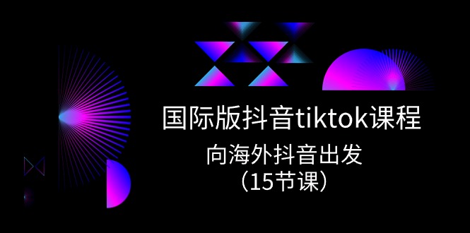 图片[1]-国际版 抖音tiktok实战课程，向海外抖音出发（15节课）-阿灿说钱