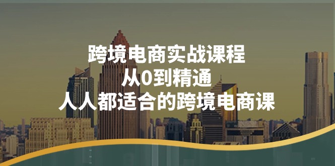 图片[1]-跨境电商实战课程：从0到精通，人人都适合的跨境电商课（14节课）-阿灿说钱
