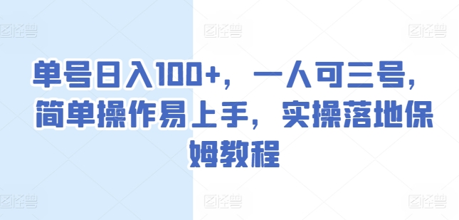 单号日入100+,一人可三号,简单操作易上手,实操落地保姆教程【揭秘】 -1 单号日入100+,一人可三号,简单操作易上手,实操落地保姆教程【揭秘】 -1
