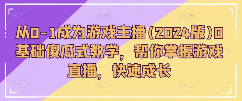 从0-1成为游戏主播(2024版)0基础傻瓜式教学,帮你掌握游戏直播,快速成长 -1 从0-1成为游戏主播(2024版)0基础傻瓜式教学,帮你掌握游戏直播,快速成长 -1