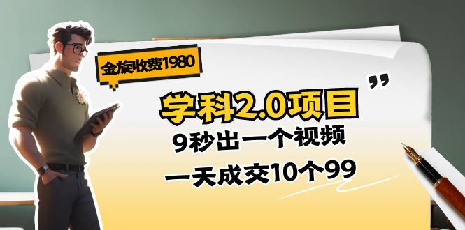 图片[1]-金旋收费1980《学科2.0项目》9秒出一个视频，一天成交10个99-阿灿说钱