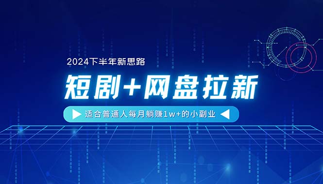 图片[1]-【2024下半年新思路】短剧+网盘拉新，适合普通人每月躺赚1w+的小副业-阿灿说钱